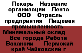 Пекарь › Название организации ­ Лента, ООО › Отрасль предприятия ­ Пищевая промышленность › Минимальный оклад ­ 1 - Все города Работа » Вакансии   . Пермский край,Чайковский г.